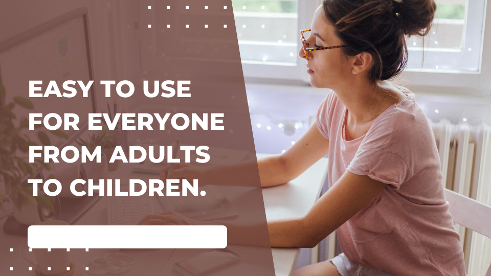 Easy to use for everyone from adults to children